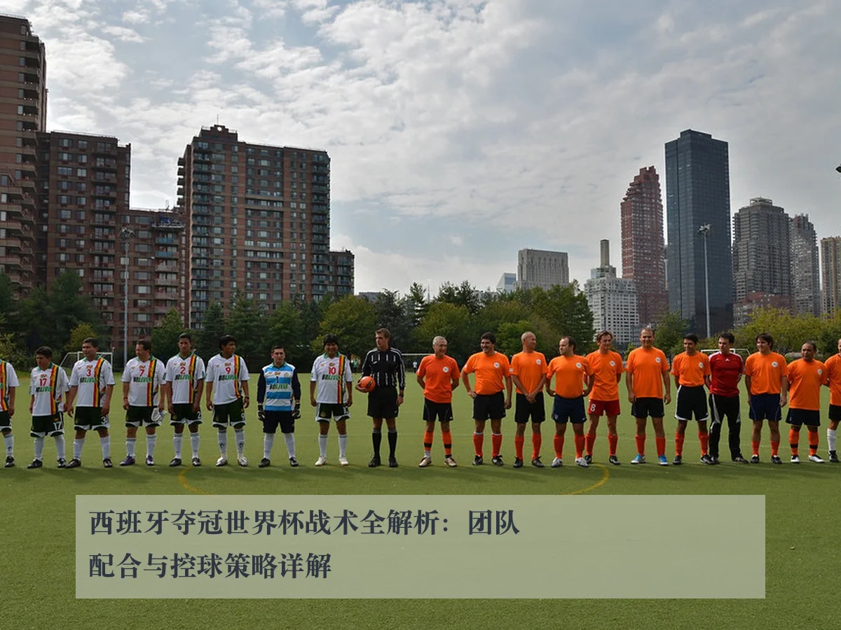 西班牙夺冠世界杯战术全解析：团队配合与控球策略详解